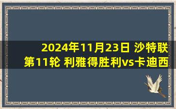 2024年11月23日 沙特联第11轮 利雅得胜利vs卡迪西亚 全场录像